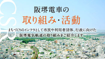 阪堺電車の取り組み・活動 まちづくりのインフラとして市民や利用者団体、行政に向けた阪堺電気軌道の取り組みをご紹介します。 堺市の支援による阪堺線の利用者拡大について